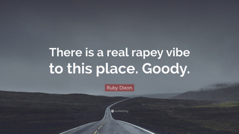 Ruby Dixon Quote: “There is a real rapey vibe to this place. Goody.”