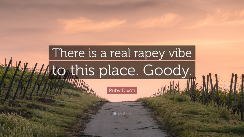 Ruby Dixon Quote: “There is a real rapey vibe to this place. Goody.”