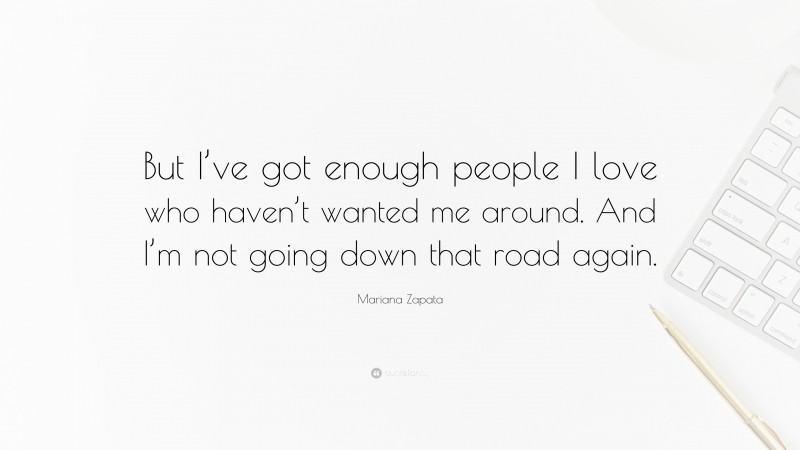 Mariana Zapata Quote: “But I’ve got enough people I love who haven’t wanted me around. And I’m not going down that road again.”