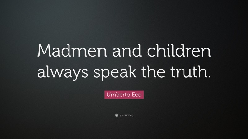 Umberto Eco Quote: “Madmen and children always speak the truth.”