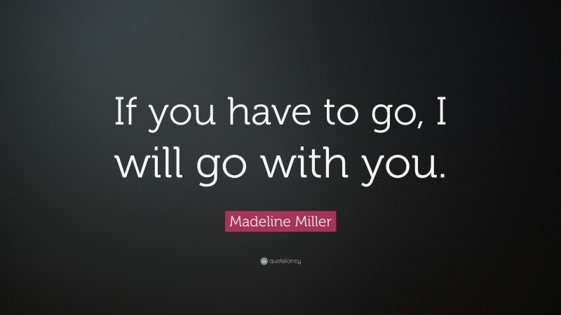 Madeline Miller Quote: “If you have to go, I will go with you.”