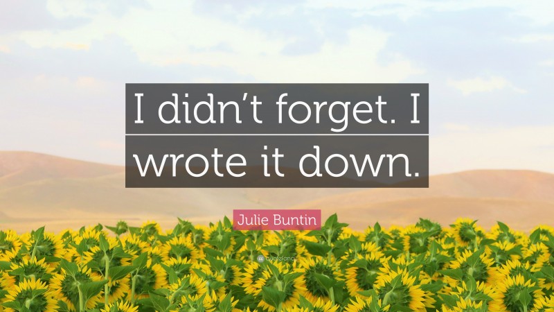 Julie Buntin Quote: “I didn’t forget. I wrote it down.”