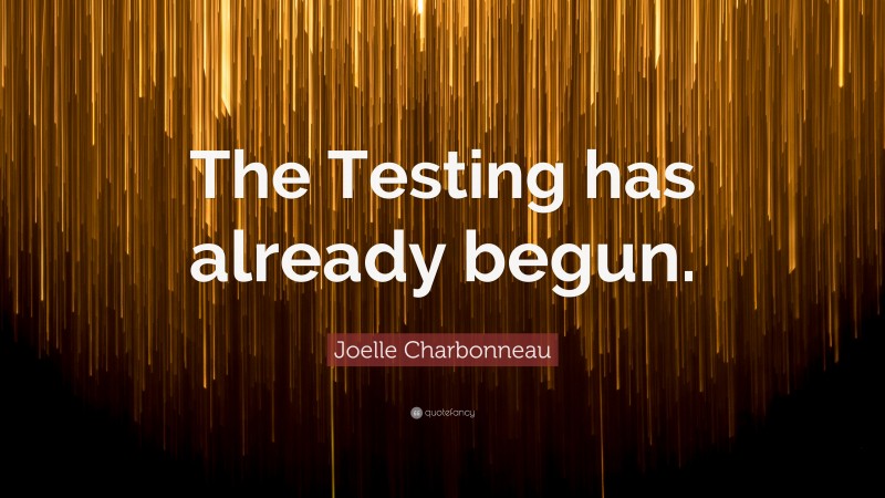 Joelle Charbonneau Quote: “The Testing has already begun.”