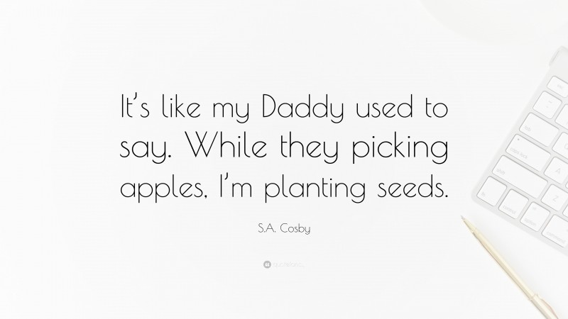 S.A. Cosby Quote: “It’s like my Daddy used to say. While they picking apples, I’m planting seeds.”