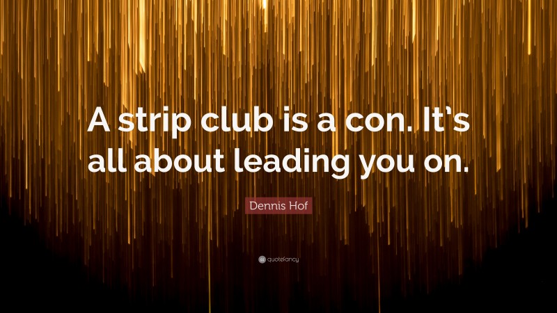 Dennis Hof Quote: “A strip club is a con. It’s all about leading you on.”