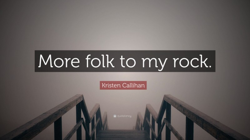Kristen Callihan Quote: “More folk to my rock.”