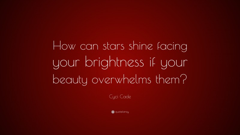 Cyci Cade Quote: “How can stars shine facing your brightness if your beauty overwhelms them?”