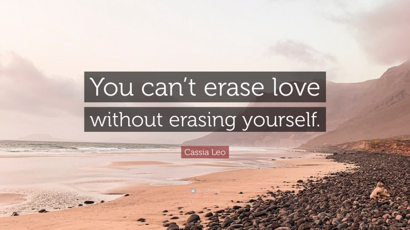 Cassia Leo Quote: “You can’t erase love without erasing yourself.”