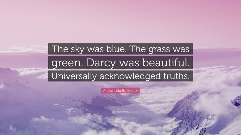 Alexandria Bellefleur Quote: “The sky was blue. The grass was green. Darcy was beautiful. Universally acknowledged truths.”