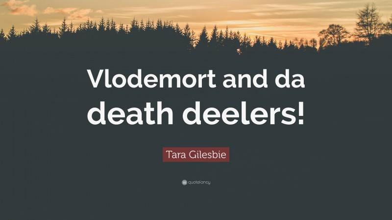 Tara Gilesbie Quote: “Vlodemort and da death deelers!”