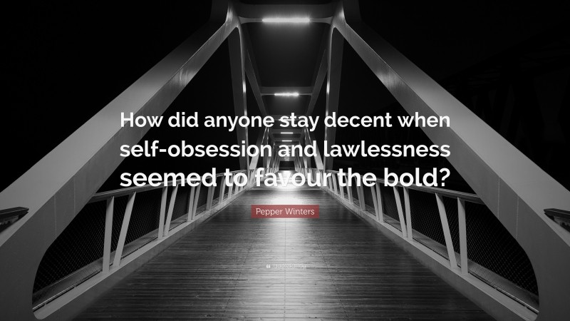Pepper Winters Quote: “How did anyone stay decent when self-obsession and lawlessness seemed to favour the bold?”