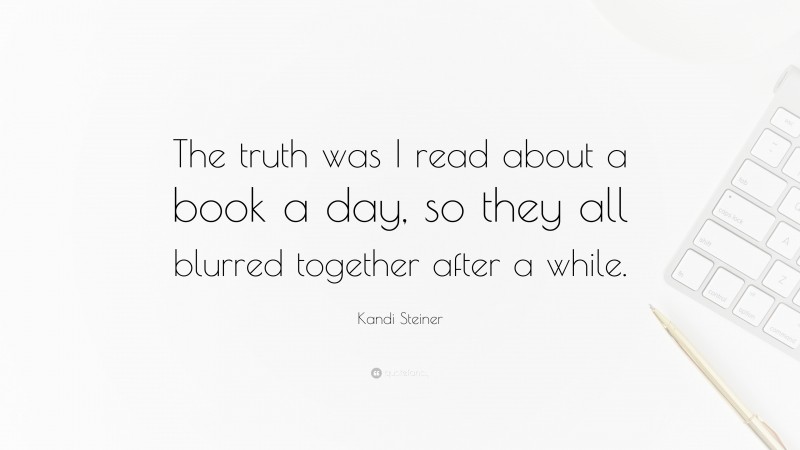 Kandi Steiner Quote: “The truth was I read about a book a day, so they all blurred together after a while.”