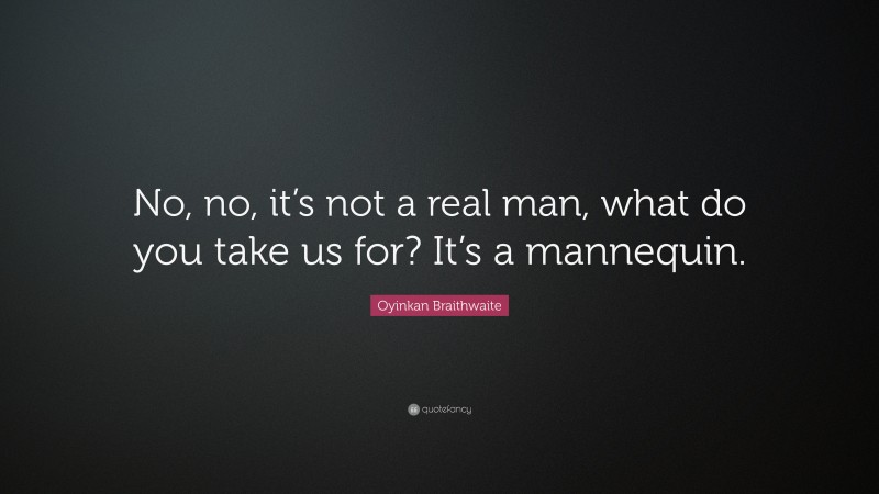 Oyinkan Braithwaite Quote: “No, no, it’s not a real man, what do you take us for? It’s a mannequin.”