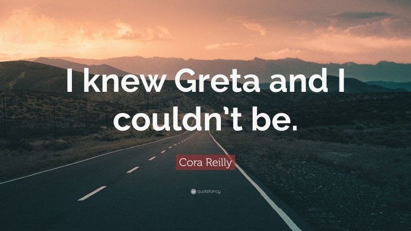 Cora Reilly Quote: “I knew Greta and I couldn’t be.”