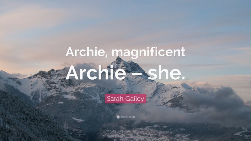 Sarah Gailey Quote: “Archie, magnificent Archie – she.”