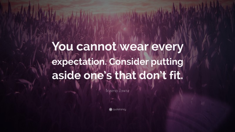 Bozena Zawisz Quote: “You cannot wear every expectation. Consider putting aside one’s that don’t fit.”