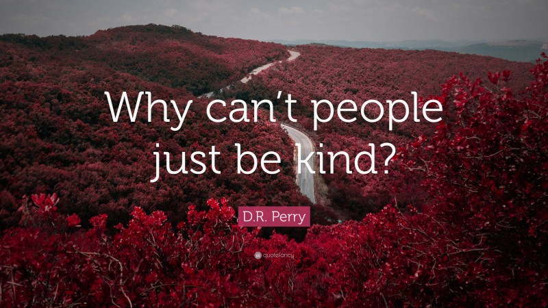 D.R. Perry Quote: “Why can’t people just be kind?”