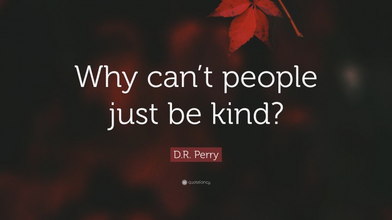 D.R. Perry Quote: “Why can’t people just be kind?”