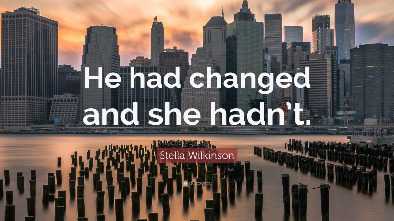 Stella Wilkinson Quote: “He had changed and she hadn’t.”