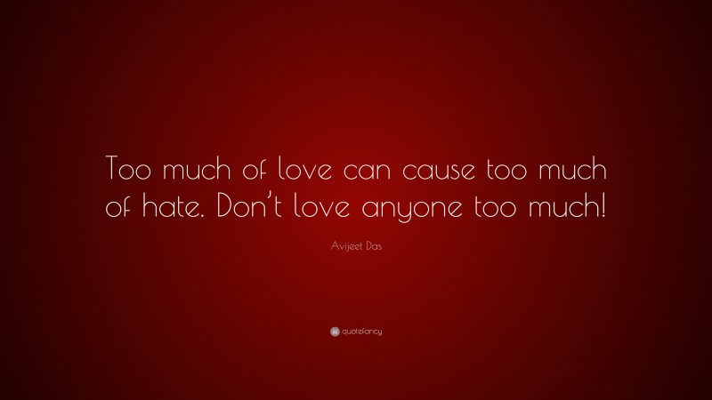 Avijeet Das Quote: “Too much of love can cause too much of hate. Don’t love anyone too much!”