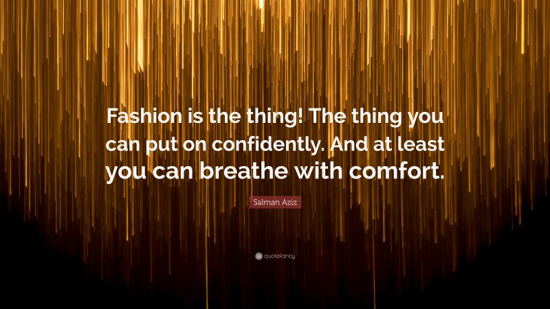 Salman Aziz Quote: “Fashion is the thing! The thing you can put on confidently. And at least you can breathe with comfort.”