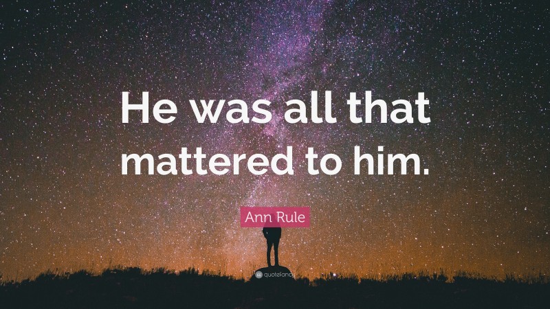 Ann Rule Quote: “He was all that mattered to him.”