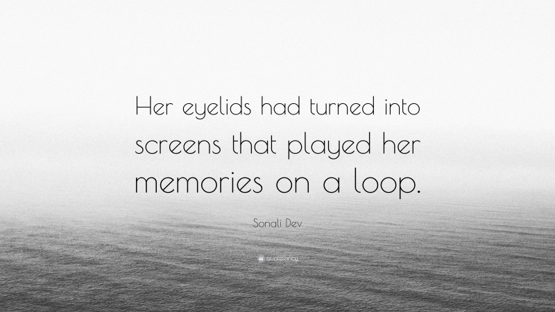 Sonali Dev Quote: “Her eyelids had turned into screens that played her memories on a loop.”