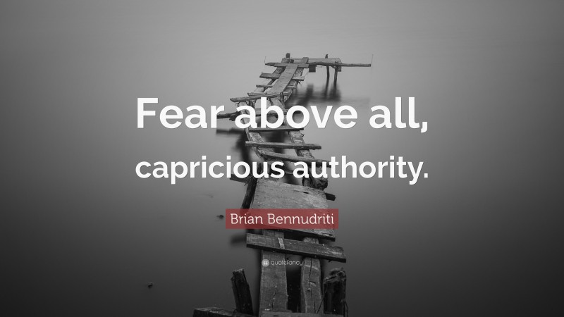 Brian Bennudriti Quote: “Fear above all, capricious authority.”