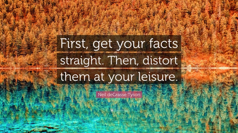 Neil deGrasse Tyson Quote: “First, get your facts straight. Then, distort them at your leisure.”