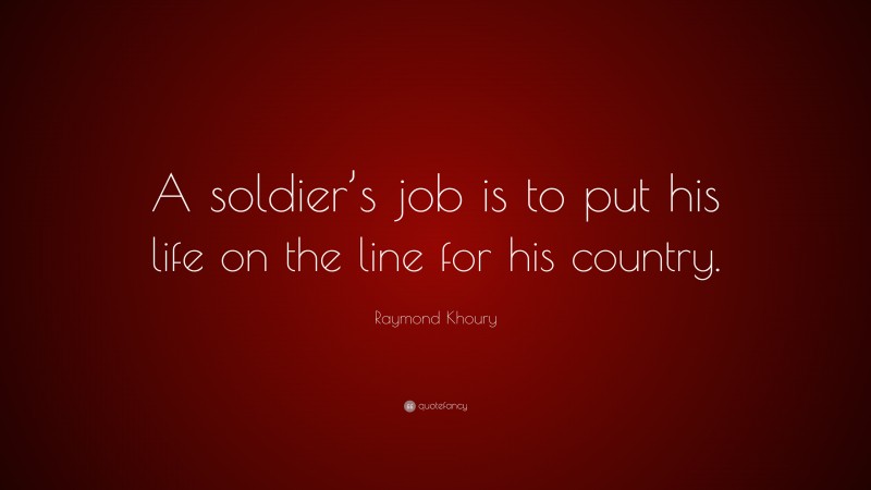 Raymond Khoury Quote: “A soldier’s job is to put his life on the line for his country.”