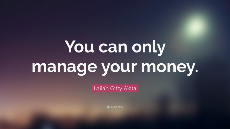 Lailah Gifty Akita Quote: “You can only manage your money.”