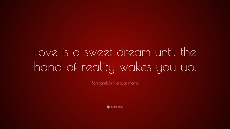 Bangambiki Habyarimana Quote: “Love is a sweet dream until the hand of reality wakes you up.”