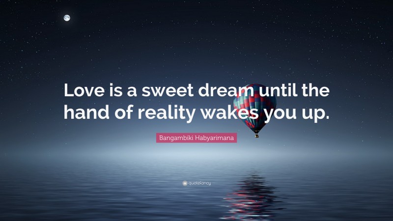 Bangambiki Habyarimana Quote: “Love is a sweet dream until the hand of reality wakes you up.”