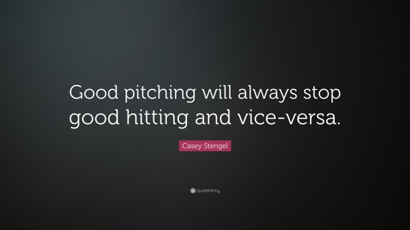 Casey Stengel Quote: “Good pitching will always stop good hitting and vice-versa.”