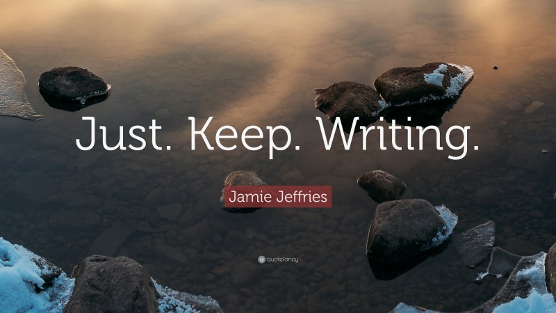 Jamie Jeffries Quote: “Just. Keep. Writing.”