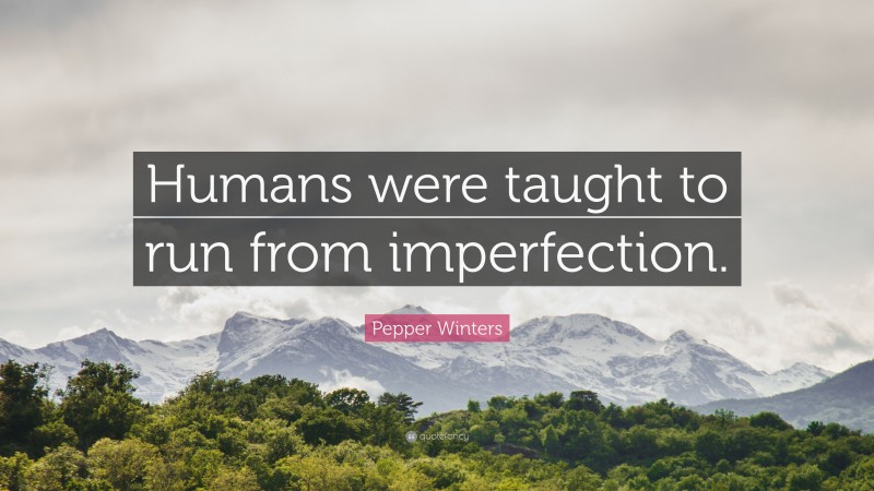 Pepper Winters Quote: “Humans were taught to run from imperfection.”