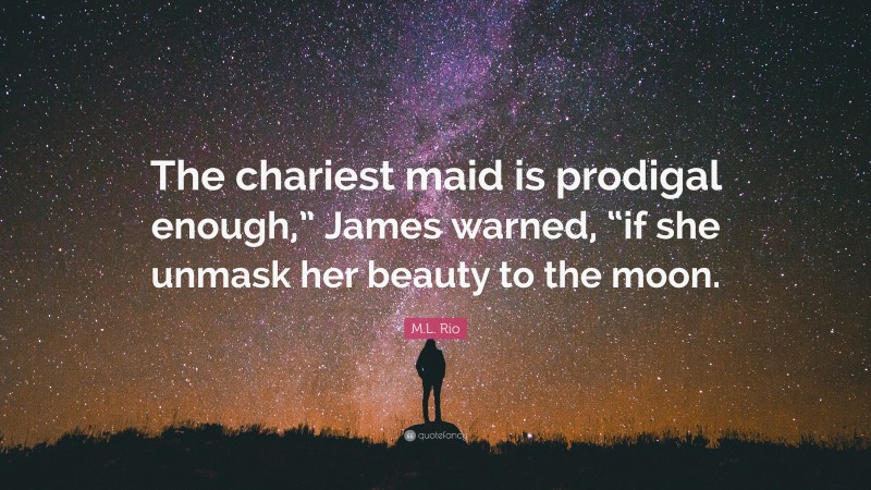 M.L. Rio Quote: “The chariest maid is prodigal enough,” James warned, “if she unmask her beauty to the moon.”