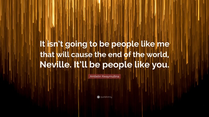 Ambelin Kwaymullina Quote: “It isn’t going to be people like me that will cause the end of the world, Neville. It’ll be people like you.”