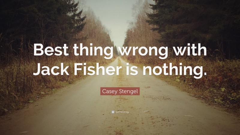 Casey Stengel Quote: “Best thing wrong with Jack Fisher is nothing.”