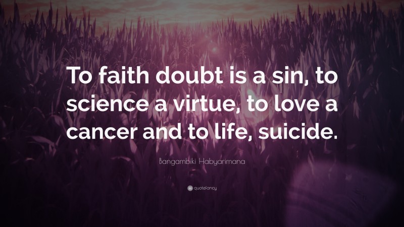 Bangambiki Habyarimana Quote: “To faith doubt is a sin, to science a virtue, to love a cancer and to life, suicide.”