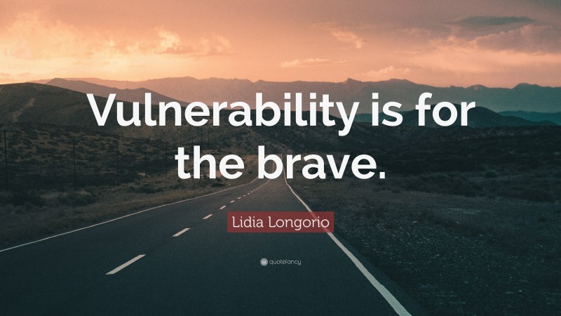 Lidia Longorio Quote: “Vulnerability is for the brave.”
