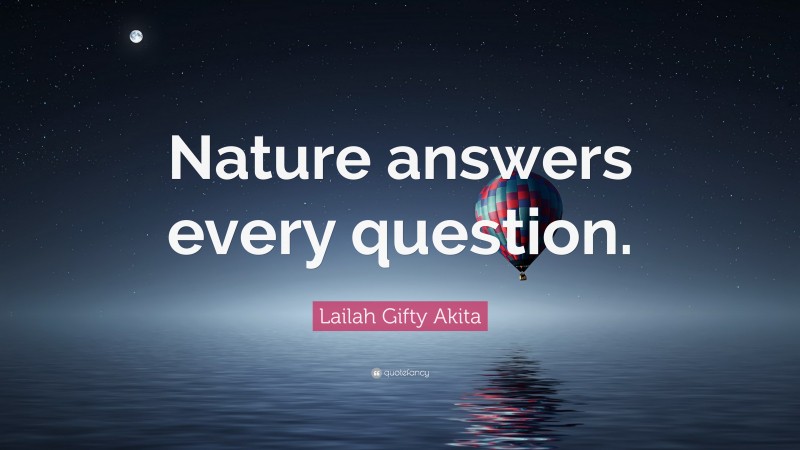 Lailah Gifty Akita Quote: “Nature answers every question.”