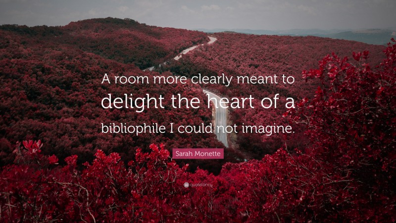 Sarah Monette Quote: “A room more clearly meant to delight the heart of a bibliophile I could not imagine.”