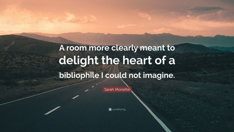 Sarah Monette Quote: “A room more clearly meant to delight the heart of a bibliophile I could not imagine.”