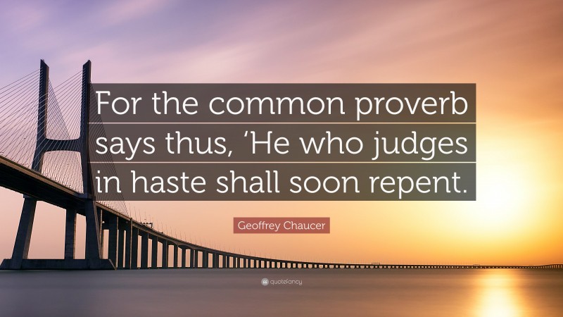 Geoffrey Chaucer Quote: “For the common proverb says thus, ‘He who judges in haste shall soon repent.”