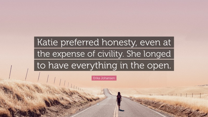 Erika Johansen Quote: “Katie preferred honesty, even at the expense of civility. She longed to have everything in the open.”