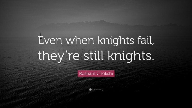 Roshani Chokshi Quote: “Even when knights fail, they’re still knights.”