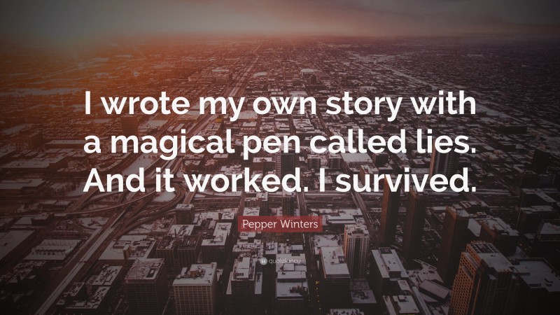 Pepper Winters Quote: “I wrote my own story with a magical pen called lies. And it worked. I survived.”