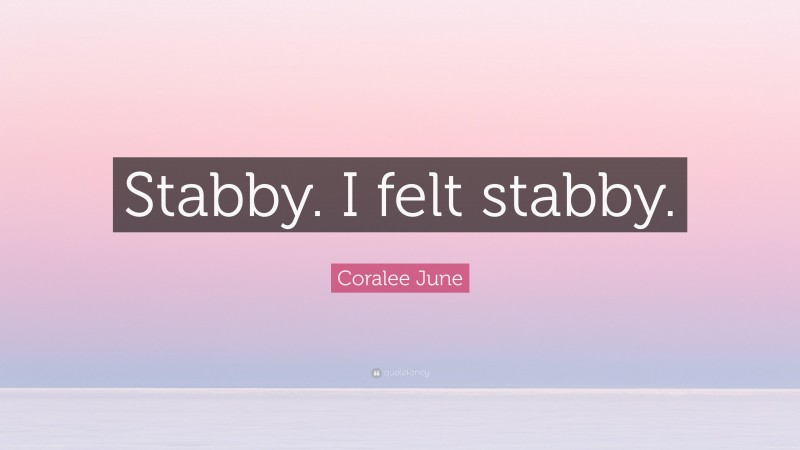 Coralee June Quote: “Stabby. I felt stabby.”