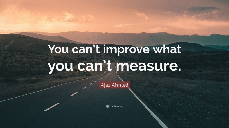 Ajaz Ahmed Quote: “You can’t improve what you can’t measure.”